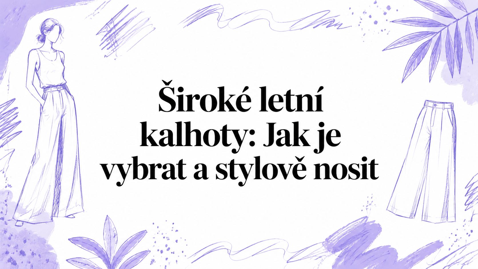 Široké letní kalhoty: Jak je vybrat a stylově nosit